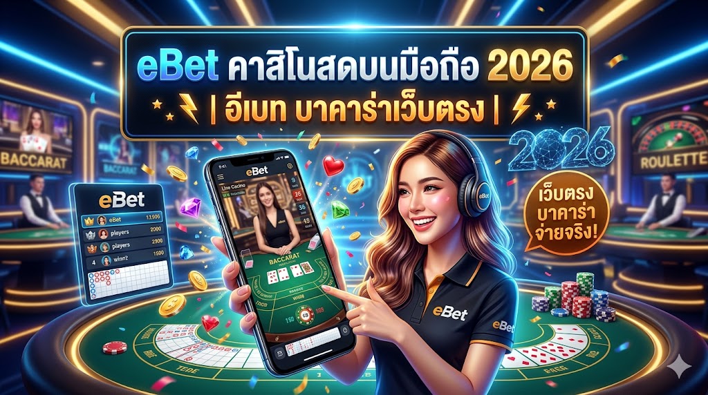 eBet คาสิโนสดบนมือถือ 2026 | อีเบท บาคาร่าเว็บตรง